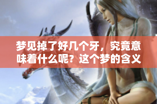 梦见掉了好几个牙，究竟意味着什么呢？这个梦的含义你知道吗