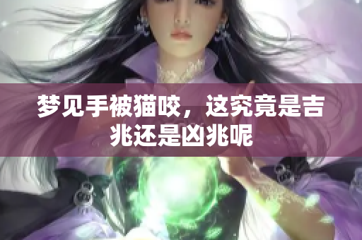 梦见手被猫咬，这究竟是吉兆还是凶兆呢