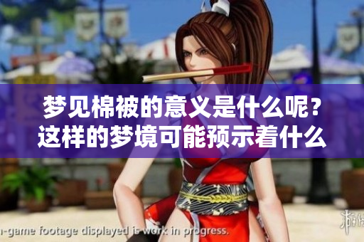 梦见棉被的意义是什么呢？这样的梦境可能预示着什么呢？