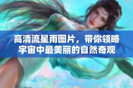 高清流星雨图片，带你领略宇宙中最美丽的自然奇观