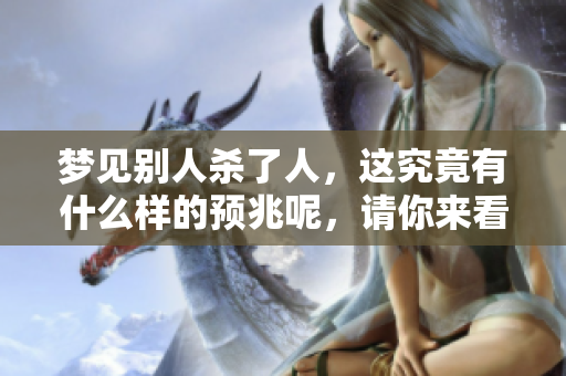 梦见别人杀了人，这究竟有什么样的预兆呢，请你来看看这个解读。