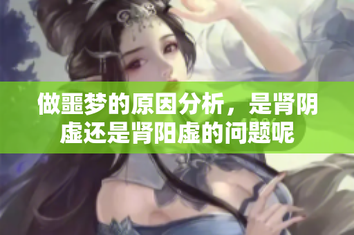 做噩梦的原因分析，是肾阴虚还是肾阳虚的问题呢
