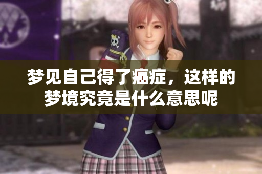 梦见自己得了癌症，这样的梦境究竟是什么意思呢
