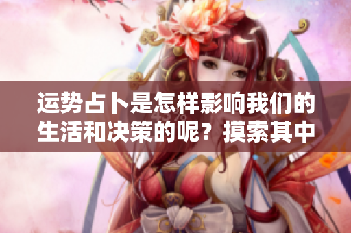 运势占卜是怎样影响我们的生活和决策的呢？摸索其中的奥秘与规律。