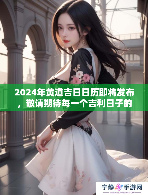 2024年黄道吉日日历即将发布，敬请期待每一个吉利日子的到来。