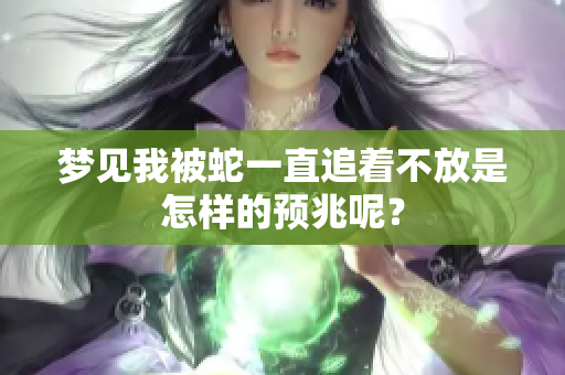 梦见我被蛇一直追着不放是怎样的预兆呢？