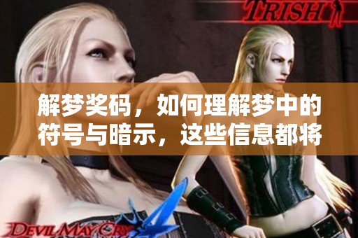 解梦奖码，如何理解梦中的符号与暗示，这些信息都将帮助你洞察内心世界