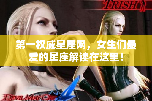 第一权威星座网，女生们最爱的星座解读在这里！