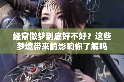 经常做梦到底好不好？这些梦境带来的影响你了解吗