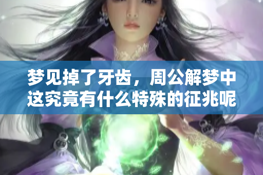 梦见掉了牙齿，周公解梦中这究竟有什么特殊的征兆呢