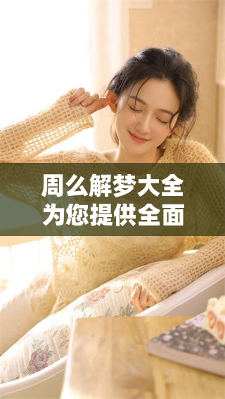 周么解梦大全为您提供全面查询，让我们一起探索梦境的奥秘与含义