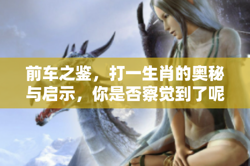 前车之鉴，打一生肖的奥秘与启示，你是否察觉到了呢