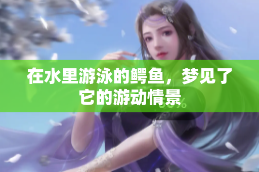 在水里游泳的鳄鱼，梦见了它的游动情景