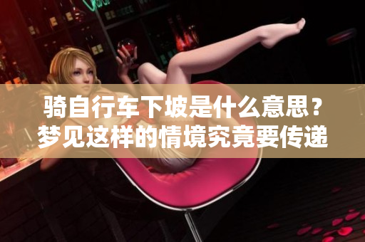 骑自行车下坡是什么意思？梦见这样的情境究竟要传递什么含义呢