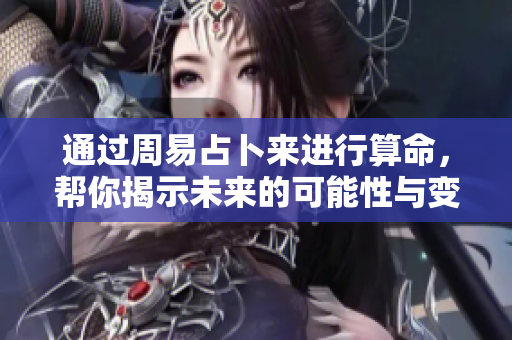 通过周易占卜来进行算命，帮你揭示未来的可能性与变化