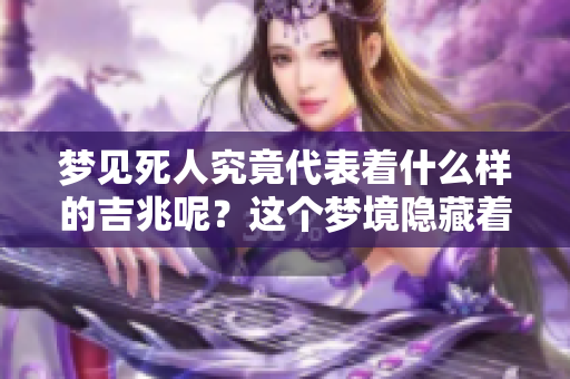 梦见死人究竟代表着什么样的吉兆呢？这个梦境隐藏着怎样的深意？