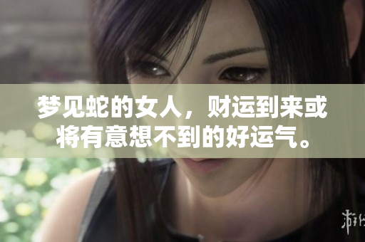 梦见蛇的女人，财运到来或将有意想不到的好运气。