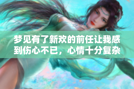 梦见有了新欢的前任让我感到伤心不已，心情十分复杂