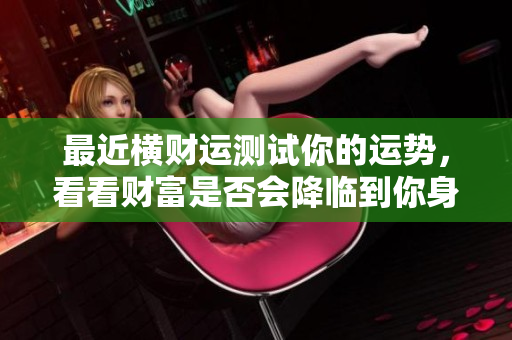 最近横财运测试你的运势，看看财富是否会降临到你身上