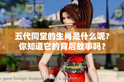 五代同堂的生肖是什么呢？你知道它的背后故事吗？