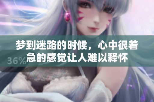 梦到迷路的时候，心中很着急的感觉让人难以释怀
