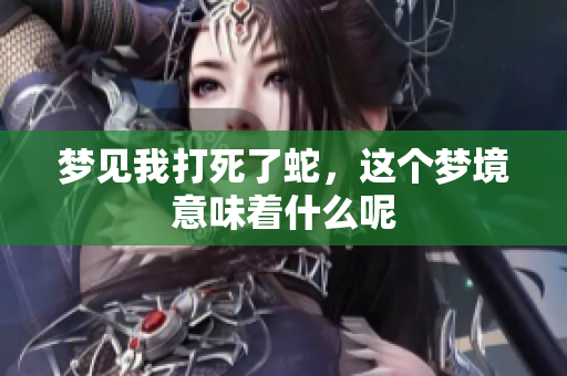 梦见我打死了蛇，这个梦境意味着什么呢