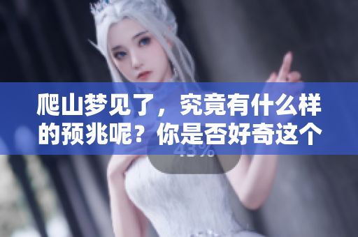 爬山梦见了，究竟有什么样的预兆呢？你是否好奇这个梦的深意？