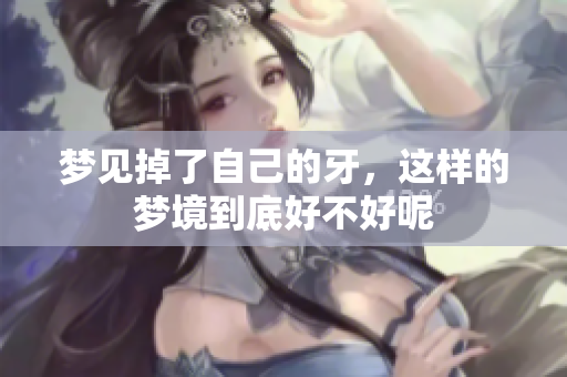 梦见掉了自己的牙，这样的梦境到底好不好呢