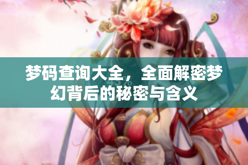 梦码查询大全，全面解密梦幻背后的秘密与含义