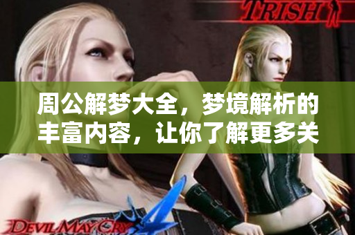 周公解梦大全，梦境解析的丰富内容，让你了解更多关于梦的意义