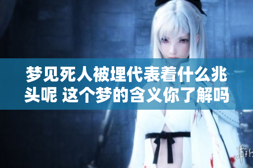 梦见死人被埋代表着什么兆头呢 这个梦的含义你了解吗