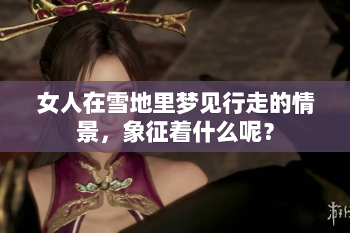 女人在雪地里梦见行走的情景，象征着什么呢？