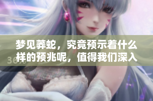 梦见莽蛇，究竟预示着什么样的预兆呢，值得我们深入探讨一下