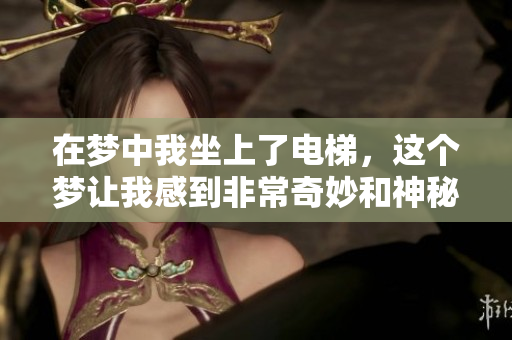 在梦中我坐上了电梯，这个梦让我感到非常奇妙和神秘
