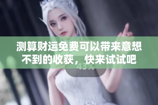 测算财运免费可以带来意想不到的收获，快来试试吧