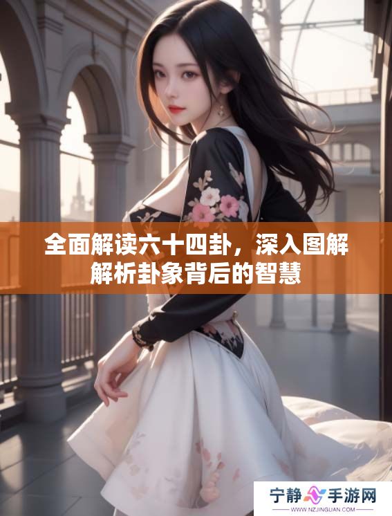 全面解读六十四卦，深入图解解析卦象背后的智慧
