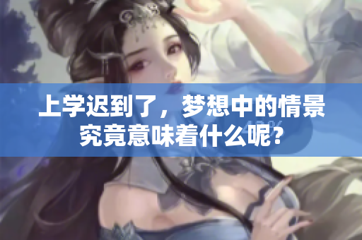 上学迟到了，梦想中的情景究竟意味着什么呢？