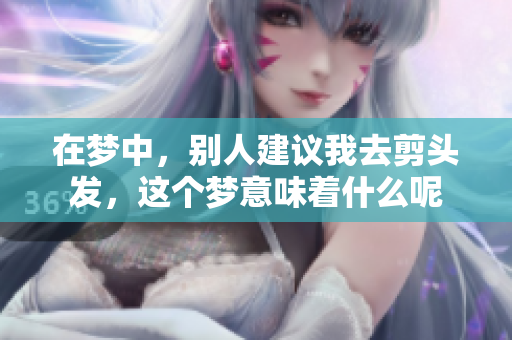 在梦中，别人建议我去剪头发，这个梦意味着什么呢