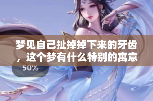 梦见自己扯掉掉下来的牙齿，这个梦有什么特别的寓意呢