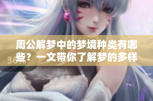 周公解梦中的梦境种类有哪些？一文带你了解梦的多样性与深意