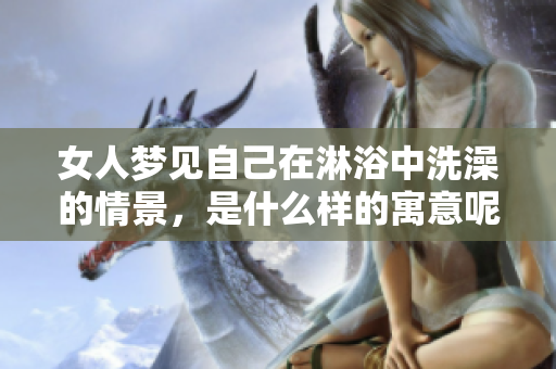 女人梦见自己在淋浴中洗澡的情景，是什么样的寓意呢