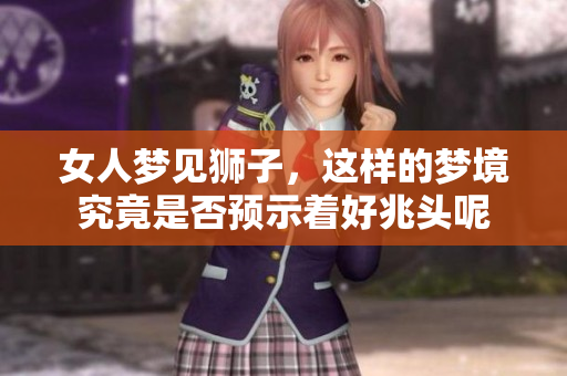 女人梦见狮子，这样的梦境究竟是否预示着好兆头呢