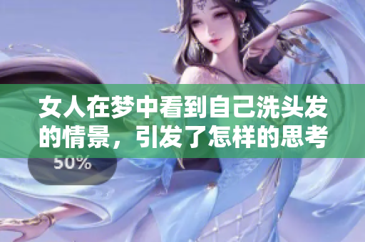 女人在梦中看到自己洗头发的情景，引发了怎样的思考和联想呢