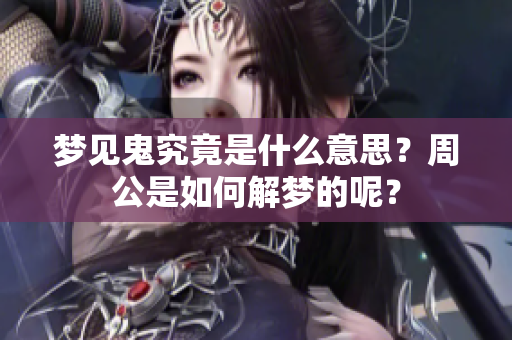梦见鬼究竟是什么意思？周公是如何解梦的呢？