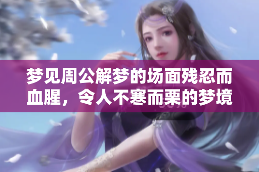 梦见周公解梦的场面残忍而血腥，令人不寒而栗的梦境解析