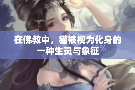 在佛教中，猫被视为化身的一种生灵与象征