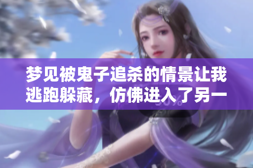 梦见被鬼子追杀的情景让我逃跑躲藏，仿佛进入了另一种现实