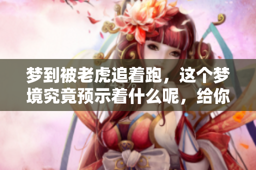 梦到被老虎追着跑，这个梦境究竟预示着什么呢，给你带来的暗示是？