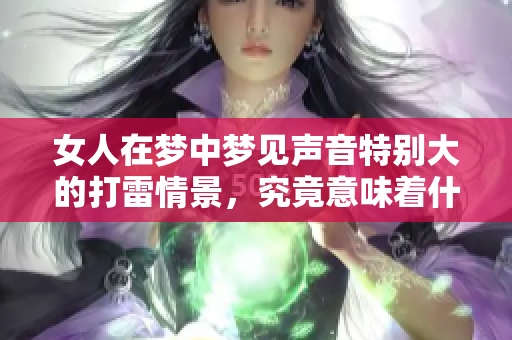 女人在梦中梦见声音特别大的打雷情景，究竟意味着什么呢