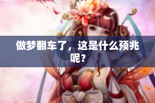 做梦翻车了，这是什么预兆呢？